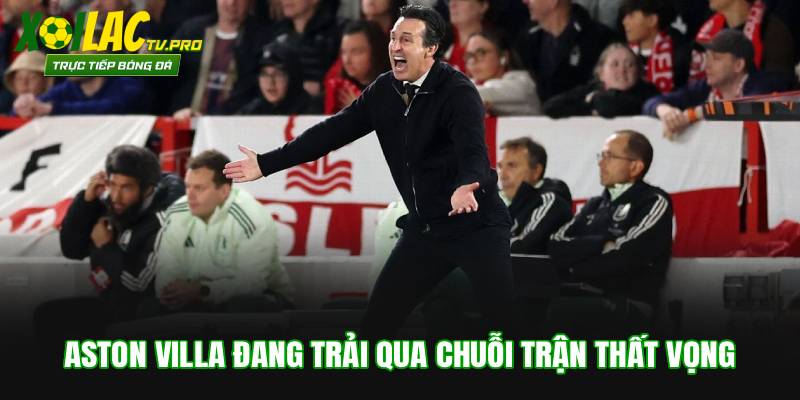 Aston Villa đang trải qua chuỗi trận thất vọng