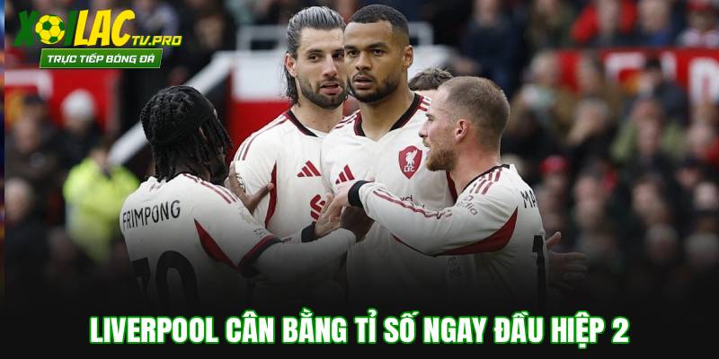 Liverpool cân bằng tỉ số ngay đầu hiệp 2