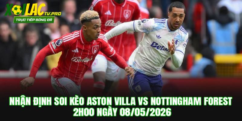 Nhận Định Soi Kèo Aston Villa vs Nottingham Forest 2h00 Ngày 08/05/2026